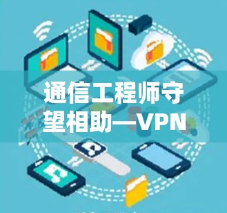 通信工程师守望相助—VPN服务器维护工具的重要性
