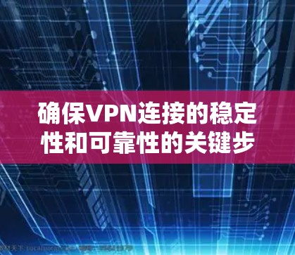 确保VPN连接的稳定性和可靠性的关键步骤如下