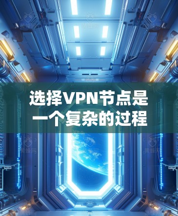 选择VPN节点是一个复杂的过程，需要综合考虑多个因素。以下是一个有条理的指南，帮助您做出明智的选择