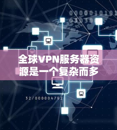 全球VPN服务器资源是一个复杂而多维度的问题，涉及服务器数量、类型、覆盖范围、加密技术、存储容量、处理能力、网络覆盖、错误处理能力、维护和升级能力等多个因素。以下是对这些因素的详细分析和优化策略