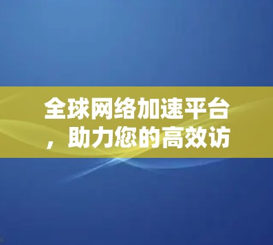 全球网络加速平台，助力您的高效访问