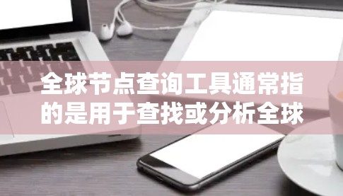 全球节点查询工具通常指的是用于查找或分析全球范围内特定地点或节点的工具。以下是一些可能的全球节点查询工具及其用途