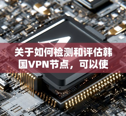 关于如何检测和评估韩国VPN节点，可以使用以下工具来分析和检测潜在的网络攻击或钓鱼攻击。以下是几种常用的工具和方法