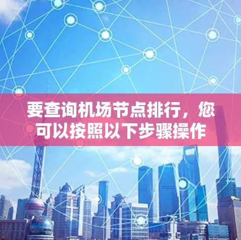 要查询机场节点排行，您可以按照以下步骤操作