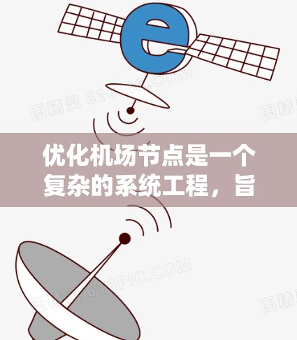 优化机场节点是一个复杂的系统工程，旨在提高机场的效率和资源利用。以下是对该主题的系统性总结，涵盖优化目标、方法、步骤和实际应用