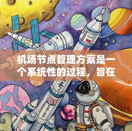 机场节点管理方案是一个系统性的过程，旨在优化机场运营，确保交通流畅和资源高效利用。以下是对该方案的详细说明