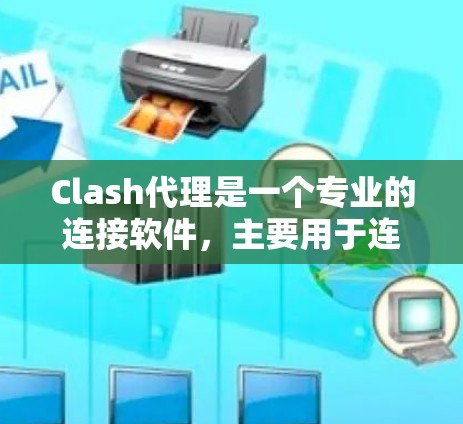 Clash代理是一个专业的连接软件，主要用于连接电脑和手机之间的网络。以下是详细的步骤和信息，帮助你了解和使用Clash代理