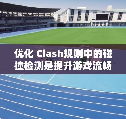 优化 Clash规则中的碰撞检测是提升游戏流畅度的关键步骤。以下是一个优化的具体步骤和方法