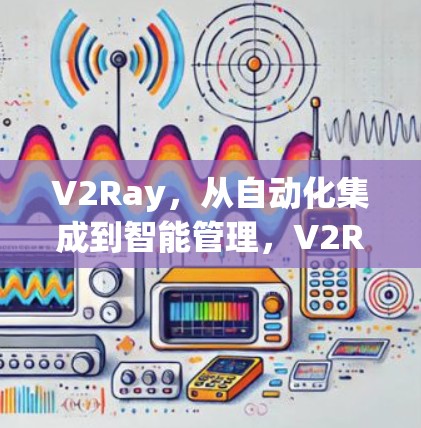 V2Ray，从自动化集成到智能管理，V2Ray—你的智能服务伙伴