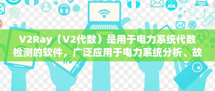V2Ray（V2代数）是用于电力系统代数检测的软件，广泛应用于电力系统分析、故障诊断和质量控制。以下是对该软件的详细分析