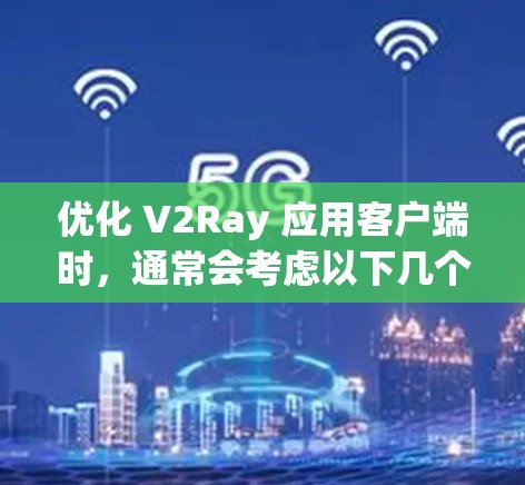 优化 V2Ray 应用客户端时，通常会考虑以下几个方向和方法。以下是一些关键的优化方向和建议