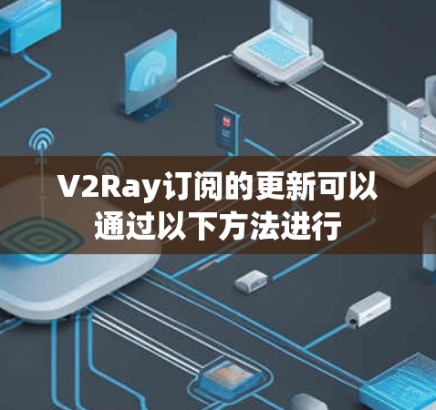 V2Ray订阅的更新可以通过以下方法进行