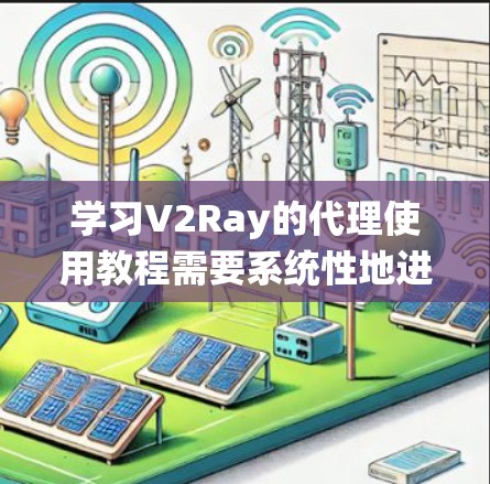 学习V2Ray的代理使用教程需要系统性地进行，以下是一步步的指南