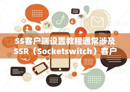SS客户端设置教程通常涉及SSR（Socketswitch）客户端的配置，以便在不同的服务器或环境上配置客户端。以下是SS客户端设置的常见步骤和注意事项