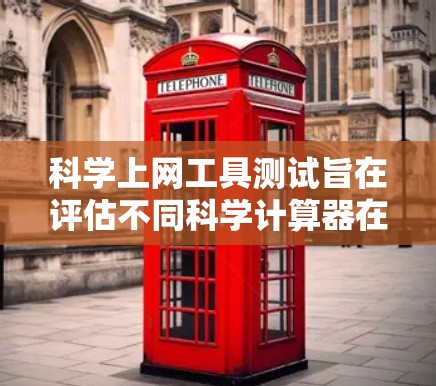 科学上网工具测试旨在评估不同科学计算器在处理数学问题时的准确性、计算顺序和功能应用。以下是测试过程的总结