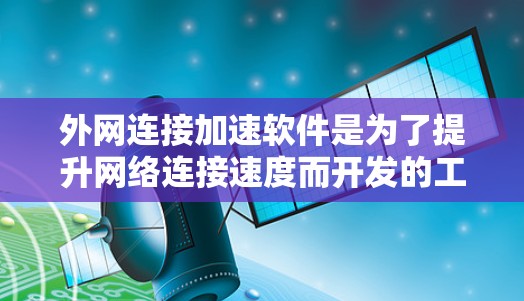 外网连接加速软件是为了提升网络连接速度而开发的工具，通常用于处理网络连接速度慢或不稳定的问题。这些软件可以帮助用户优化网络性能，提升工作效率，尤其是在工作、学习或社交媒体分享中