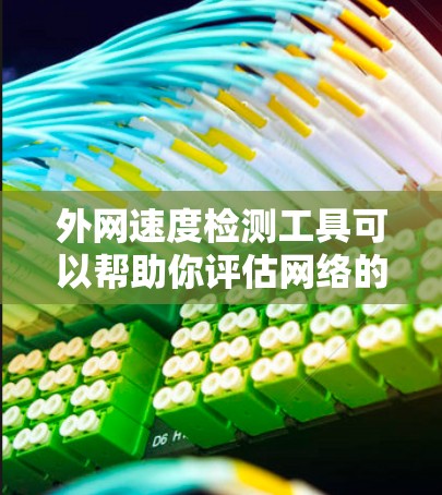 外网速度检测工具可以帮助你评估网络的可用性，确保你的网络连接稳定且速度快。以下是一些常用用于外网速度检测的工具及其简介