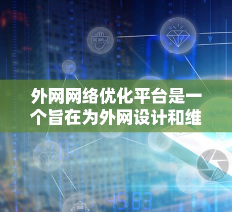 外网网络优化平台是一个旨在为外网设计和维护一个安全、高效、可靠的网络环境的工具。它通过多种措施确保网络的安全、性能和用户权益。以下是对外网网络优化平台的详细介绍
