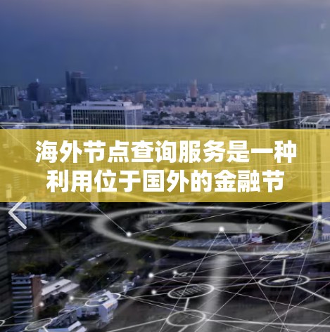 海外节点查询服务是一种利用位于国外的金融节点进行数据查询和信息获取的工具，广泛应用于股票交易等金融领域。以下是对该服务的详细解释