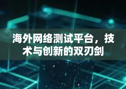海外网络测试平台，技术与创新的双刃剑