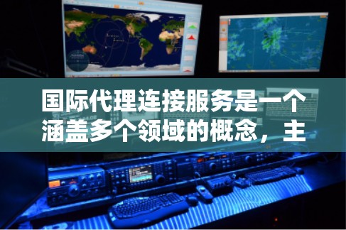 国际代理连接服务是一个涵盖多个领域的概念,主要涉及企业或个人通过国际电话或网络联系其他国家或地区的公司或个人,以获取服务或产品。以下是关于国际代理连接服务的详细介绍 国际代理连接服务是一个涵盖多个领域的概念,主要涉及企业或个人通过国际电话或网络联系其他国家或地区的公司或个人,以获取服务或产品。以下是关于国际代理连接服务的详细介绍