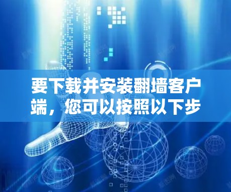 要下载并安装翻墙客户端，您可以按照以下步骤进行