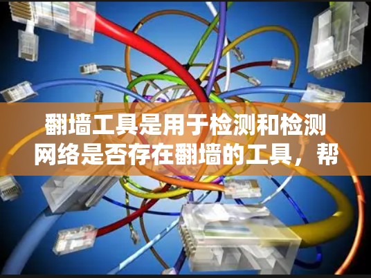 翻墙工具是用于检测和检测网络是否存在翻墙的工具，帮助用户了解自己的网络环境。以下是一个系统性的步骤指南，帮助您系统地使用翻墙工具进行检测和优化