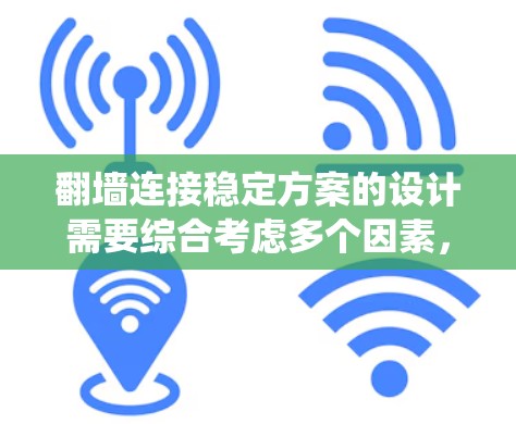 翻墙连接稳定方案的设计需要综合考虑多个因素，包括技术、安全性和系统的稳定性。以下是一个详细的翻墙连接稳定方案的设计思路