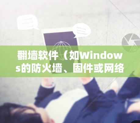 翻墙软件（如Windows的防火墙、固件或网络管理工具）自动更新的工具可以通过以下方式实现