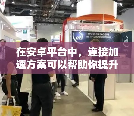 在安卓平台中，连接加速方案可以帮助你提升应用在多个安卓设备上的性能。以下是一些常见的安卓连接加速方案和优化方法