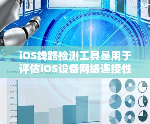 iOS线路检测工具是用于评估iOS设备网络连接性能的工具，主要包括以下几种