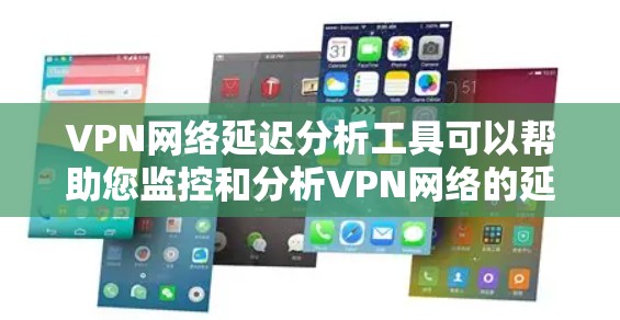 VPN网络延迟分析工具可以帮助您监控和分析VPN网络的延迟情况，确保网络质量稳定。以下是一些常见的VPN网络延迟分析工具及其功能