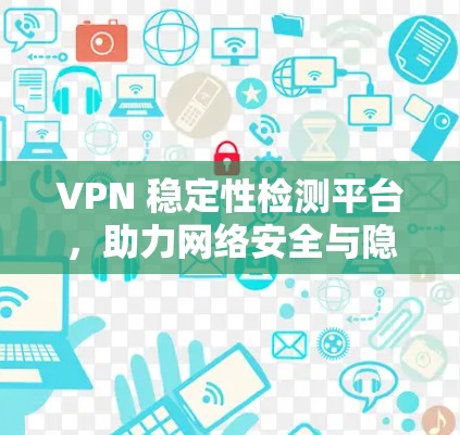 VPN 稳定性检测平台，助力网络安全与隐私保护