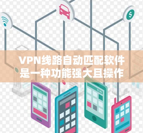 VPN线路自动匹配软件是一种功能强大且操作简便的工具，能够帮助用户高效管理和连接多个 VPN。以下是该软件的主要功能和使用方法