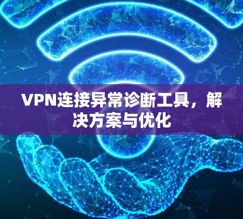 VPN连接异常诊断工具,解决方案与优化 VPN连接异常诊断工具,解决方案与优化