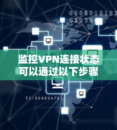 监控VPN连接状态可以通过以下步骤进行