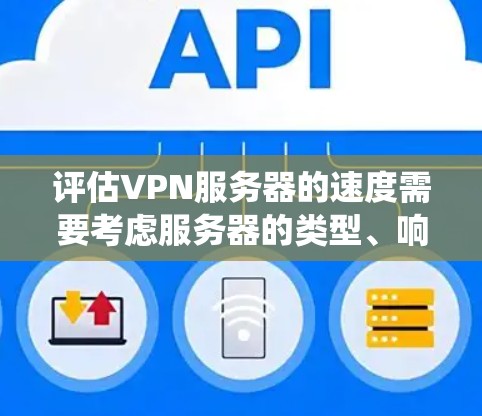 评估VPN服务器的速度需要考虑服务器的类型、响应时间和带宽等多个因素。以下是一个分步指南，帮助您系统地进行测试和评估