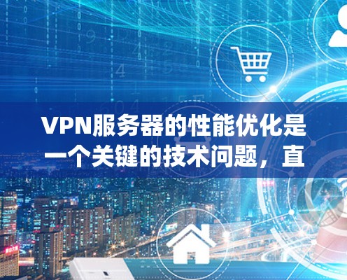 VPN服务器的性能优化是一个关键的技术问题，直接影响到用户体验的稳定性和延迟。以下是一些 optimized VPN服务器的优化方法和步骤，帮助你提升服务器的性能和稳定性
