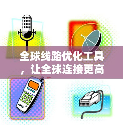 全球线路优化工具，让全球连接更高效