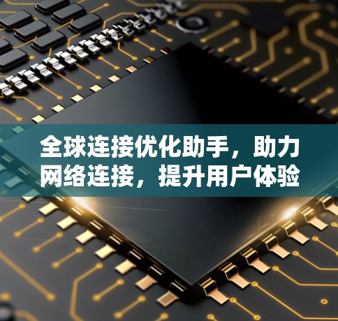 全球连接优化助手，助力网络连接，提升用户体验