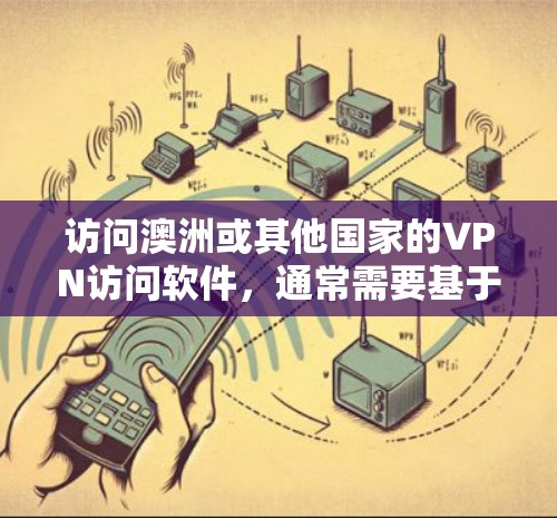 访问澳洲或其他国家的VPN访问软件，通常需要基于以下几点考虑