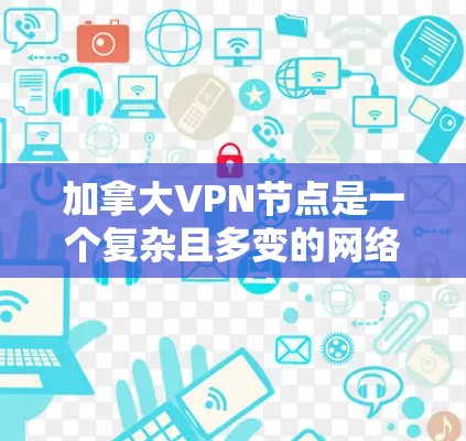 加拿大VPN节点是一个复杂且多变的网络，涉及多个组织和机构。以下是一些加拿大主要的VPN节点及其特点