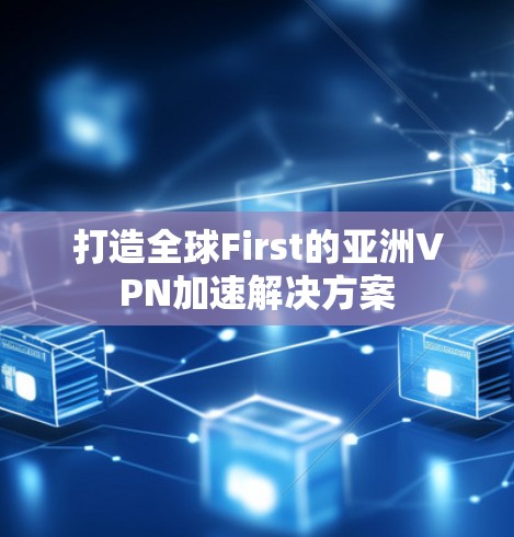 打造全球First的亚洲VPN加速解决方案