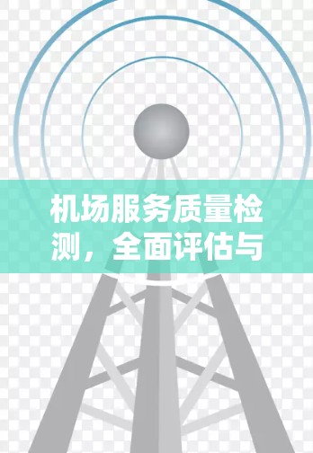 机场服务质量检测，全面评估与持续改进