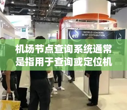 机场节点查询系统通常是指用于查询或定位机场内的关键节点或设施的系统。这些节点可能是机场的主站、小站、gates 门厅、乘机区、停机区等。以下是一个机场节点查询系统的功能和应用