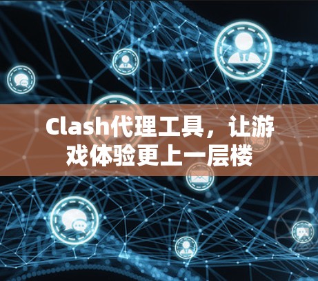 Clash代理工具，让游戏体验更上一层楼