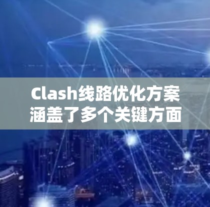 Clash线路优化方案涵盖了多个关键方面，包括网络配置、流量控制、管理优化、适配器设置、多态化架构、自动监控、安全措施以及部署管理等。以下是对各个方面的详细优化说明
