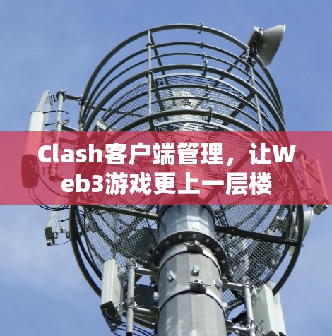 Clash客户端管理，让Web3游戏更上一层楼