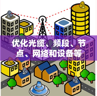 优化光缆、频段、节点、网络和设备等是提升光缆网络性能的关键。以下是一些优化服务的常见方向和步骤