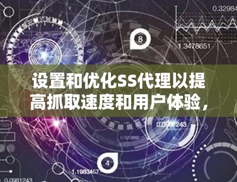 设置和优化SS代理以提高抓取速度和用户体验，以下是详细的步骤和建议